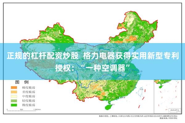 正规的杠杆配资炒股  格力电器获得实用新型专利授权：“一种空调器”