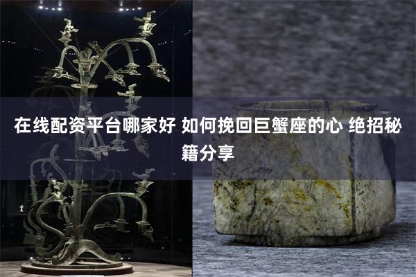 在线配资平台哪家好 如何挽回巨蟹座的心 绝招秘籍分享