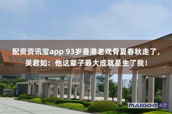 配资资讯宝app 93岁香港老戏骨夏春秋走了，吴君如：他这辈子最大成就是生了我！