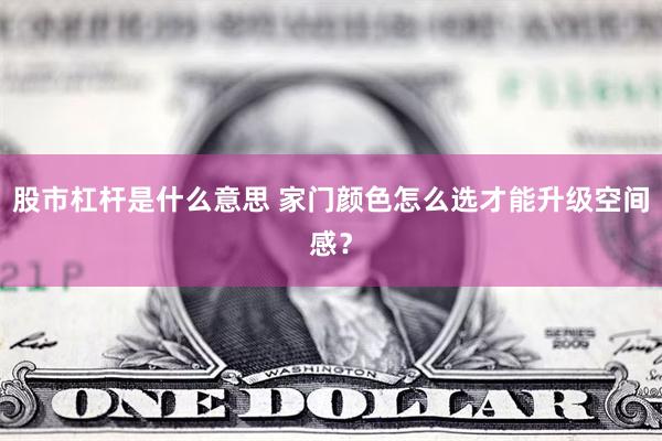 股市杠杆是什么意思 家门颜色怎么选才能升级空间感？