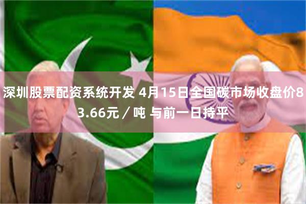 深圳股票配资系统开发 4月15日全国碳市场收盘价83.66元／吨 与前一日持平