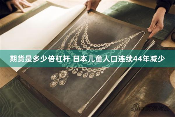 期货是多少倍杠杆 日本儿童人口连续44年减少