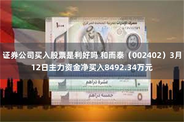 证券公司买入股票是利好吗 和而泰（002402）3月12日主力资金净买入8492.34万元