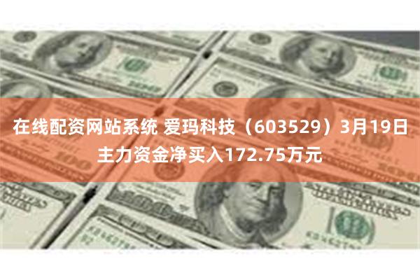 在线配资网站系统 爱玛科技（603529）3月19日主力资金净买入172.75万元