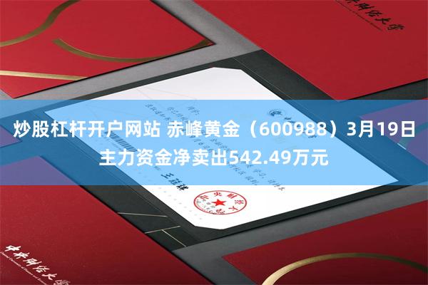 炒股杠杆开户网站 赤峰黄金（600988）3月19日主力资金净卖出542.49万元