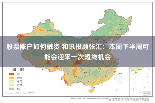 股票账户如何融资 和讯投顾张汇：本周下半周可能会迎来一次短线机会