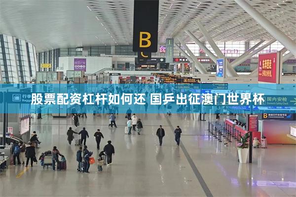 股票配资杠杆如何还 国乒出征澳门世界杯