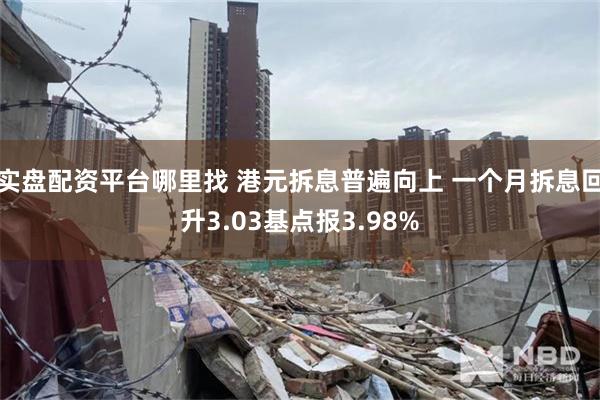 实盘配资平台哪里找 港元拆息普遍向上 一个月拆息回升3.03基点报3.98%
