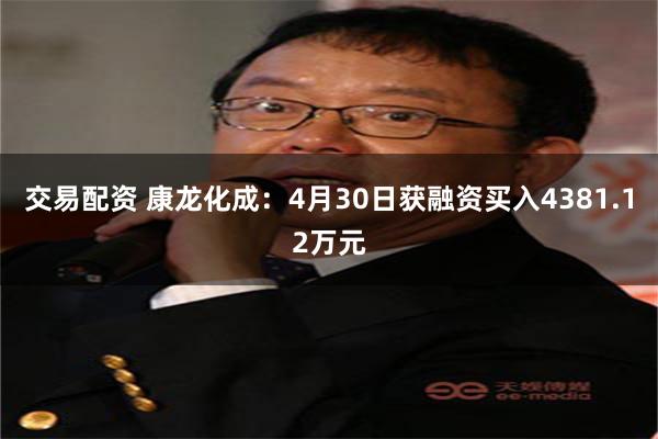 交易配资 康龙化成：4月30日获融资买入4381.12万元