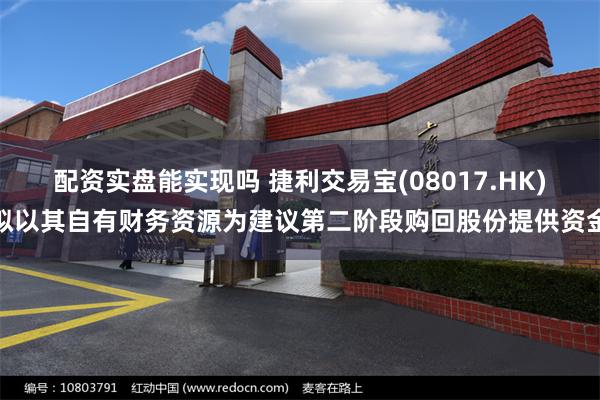 配资实盘能实现吗 捷利交易宝(08017.HK)拟以其自有财务资源为建议第二阶段购回股份提供资金