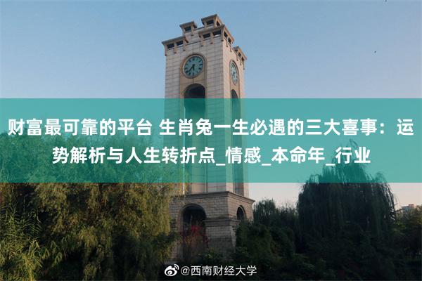 财富最可靠的平台 生肖兔一生必遇的三大喜事：运势解析与人生转折点_情感_本命年_行业