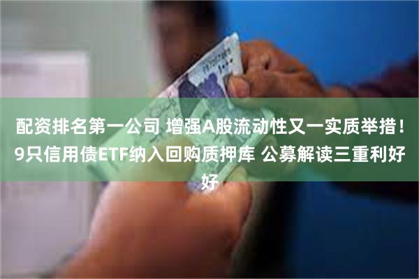 配资排名第一公司 增强A股流动性又一实质举措！9只信用债ETF纳入回购质押库 公募解读三重利好