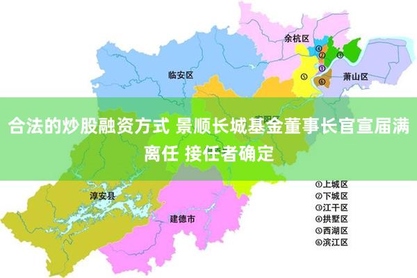 合法的炒股融资方式 景顺长城基金董事长官宣届满离任 接任者确定