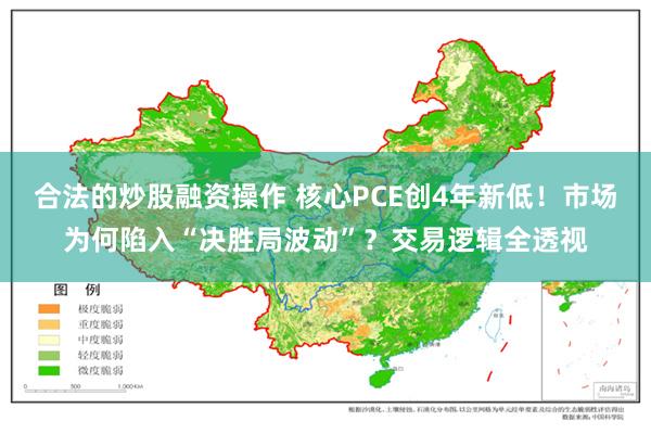 合法的炒股融资操作 核心PCE创4年新低！市场为何陷入“决胜局波动”？交易逻辑全透视