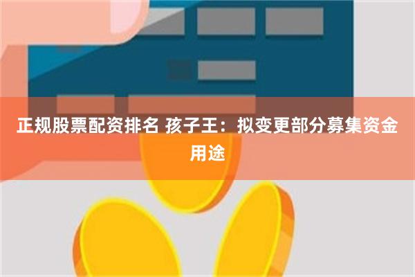 正规股票配资排名 孩子王：拟变更部分募集资金用途