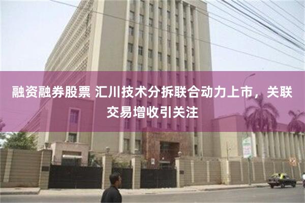 融资融券股票 汇川技术分拆联合动力上市，关联交易增收引关注
