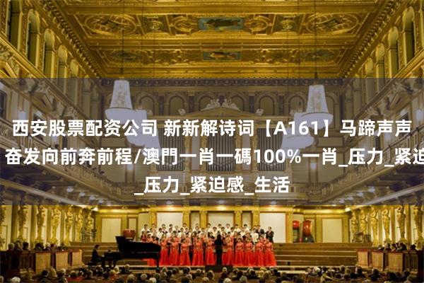 西安股票配资公司 新新解诗词【A161】马蹄声声催人急，奋发向前奔前程/澳門一肖一碼100%一肖_压力_紧迫感_生活