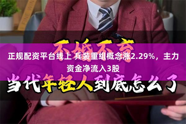 正规配资平台线上 兵装重组概念涨2.29%，主力资金净流入3股
