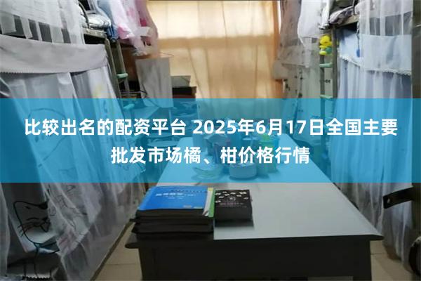 比较出名的配资平台 2025年6月17日全国主要批发市场橘、柑价格行情