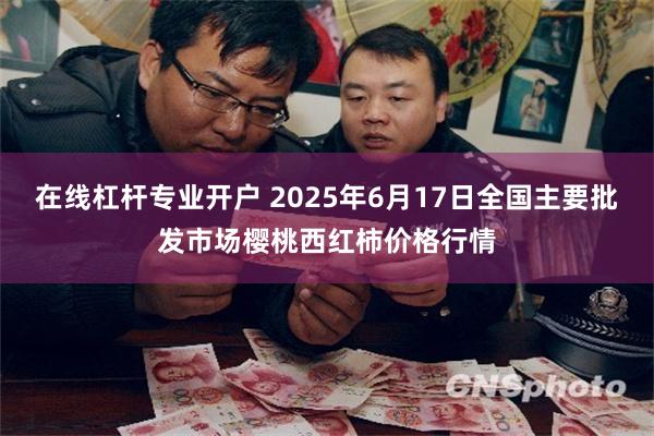 在线杠杆专业开户 2025年6月17日全国主要批发市场樱桃西红柿价格行情