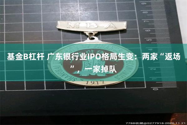 基金B杠杆 广东银行业IPO格局生变：两家“返场”，一家掉队